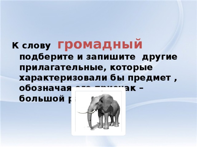 К слову громадный подберите и запишите другие прилагательные, которые характеризовали бы предмет , обозначая его признак – большой размер