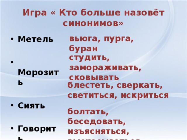 Игра « Кто больше назовёт синонимов» вьюга, пурга, буран Метель   Морозить  Сиять  Говорить студить, замораживать, сковывать блестеть, сверкать, светиться, искриться болтать, беседовать, изъясняться, высказываться