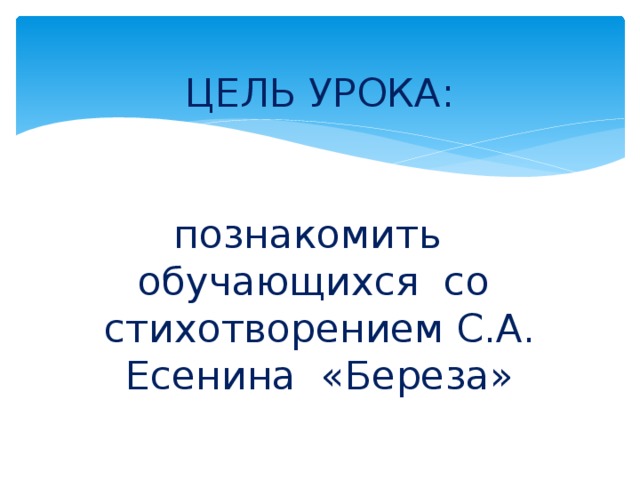 ЦЕЛЬ УРОКА:    познакомить обучающихся со стихотворением С.А. Есенина «Береза»