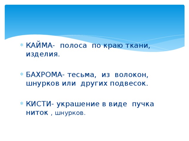 КАЙМА - полоса по краю ткани, изделия. БАХРОМА - тесьма, из волокон, шнурков или других подвесок. КИСТИ- украшение в виде пучка ниток , шнурков.