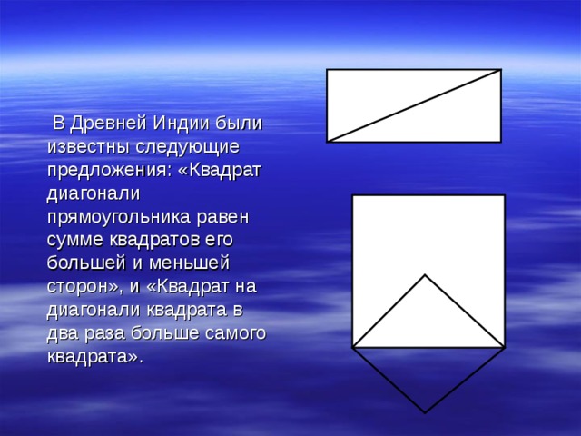 В Древней Индии были известны следующие предложения: «Квадрат диагонали прямоугольника равен сумме квадратов его большей и меньшей сторон», и «Квадрат на диагонали квадрата в два раза больше самого квадрата».