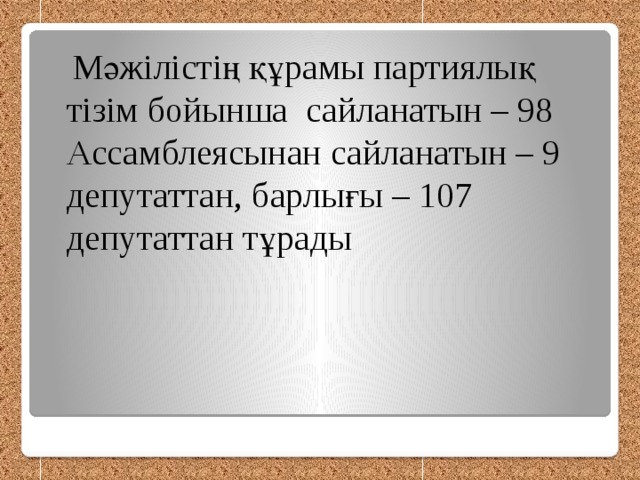 Мәжілістің құрамы партиялық тізім бойынша сайланатын – 98 Ассамблеясынан сайланатын – 9 депутаттан, барлығы – 107 депутаттан тұрады
