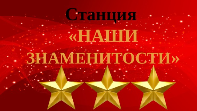 Станция  «НАШИ ЗНАМЕНИТОСТИ »