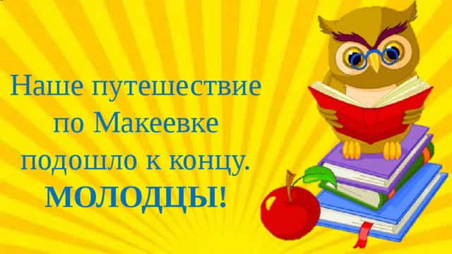 Наше путешествие по Макеевке подошло к концу. МОЛОДЦЫ!