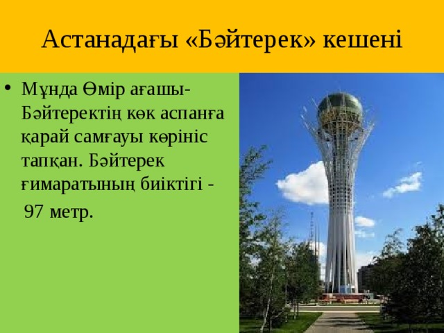 Астанадағы «Бәйтерек» кешені Мұнда Өмір ағашы-Бәйтеректің көк аспанға қарай самғауы көрініс тапқан. Бәйтерек ғимаратының биіктігі -  97 метр.