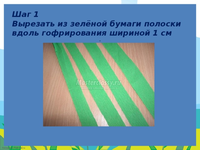 Шаг 1  Вырезать из зелёной бумаги полоски вдоль гофрирования шириной 1 см