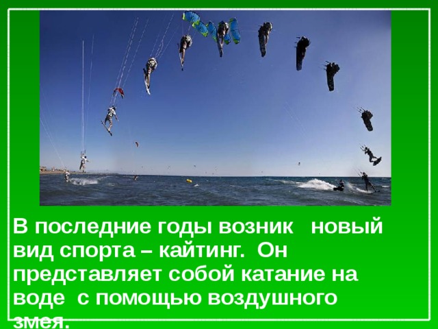 В последние годы возник новый вид спорта – кайтинг. Он представляет собой катание на воде с помощью воздушного змея.