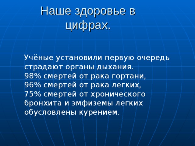 Наше здоровье в цифрах. Учёные установили первую очередь страдают органы дыхания. 98% смертей от рака гортани, 96% смертей от рака легких, 75% смертей от хронического бронхита и эмфиземы легких обусловлены курением.