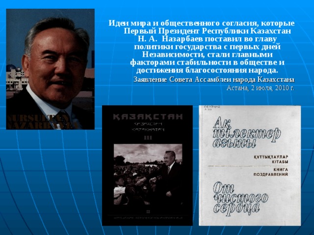 Идеи мира и общественного согласия, которые Первый Президент Республики Казахстан Н. А. Назарбаев поставил во главу политики государства с первых дней Независимости, стали главными факторами стабильности в обществе и достижения благосостояния народа. Заявление Совета Ассамблеи народа Казахстана Астана, 2 июля, 2010 г.