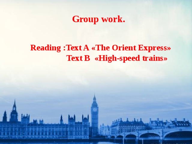 Group work.    Reading :Text A «The Orient Express»  Text B «High-speed trains»