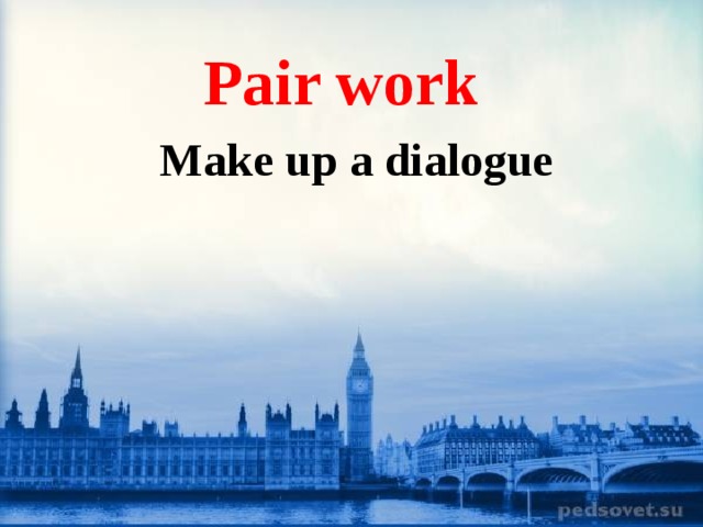.  Pair work  Make up a dialogue