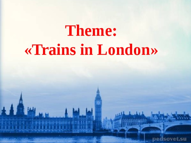 Theme: «Trains in London»