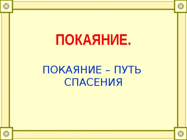 ПОКАЯНИЕ.   ПОКАЯНИЕ – ПУТЬ СПАСЕНИЯ