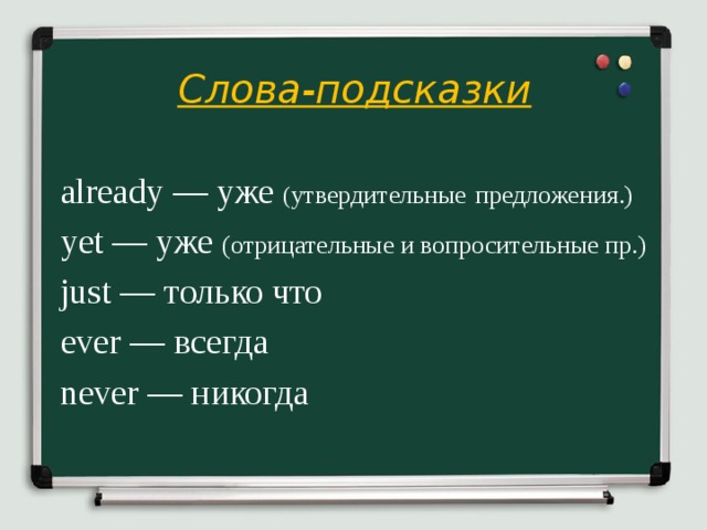 Слова-подсказки   already — уже ( утвердительные  предложения.)  yet — уже (отрицательные и вопросительные пр.) just — только что ever — всегда never — никогда