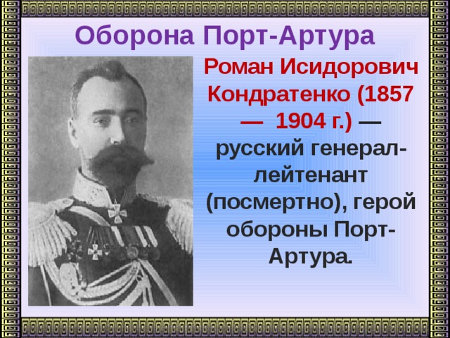 Оборона Порт-Артура    Роман Исидорович Кондратенко (1857— 1904 г.) — русский генерал-лейтенант (посмертно), герой обороны Порт-Артура.
