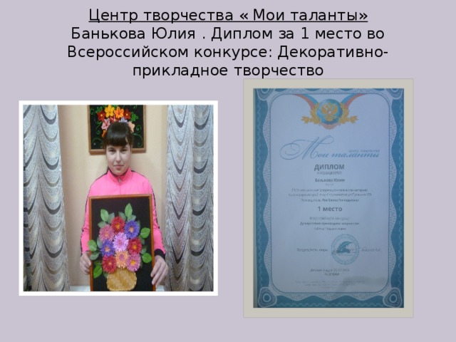 Центр творчества « Мои таланты»  Банькова Юлия . Диплом за 1 место во  Всероссийском конкурсе: Декоративно-прикладное творчество