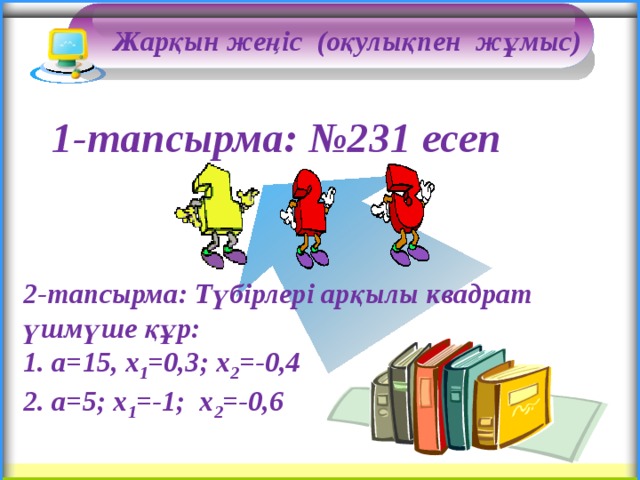Жарқын жеңіс (оқулықпен жұмыс) 1-тапсырма: №231 есеп 2-тапсырма: Түбірлері арқылы квадрат үшмүше құр: 1. a=15, х 1 =0,3; х 2 =-0,4 2. a=5; х 1 =-1; х 2 =-0,6