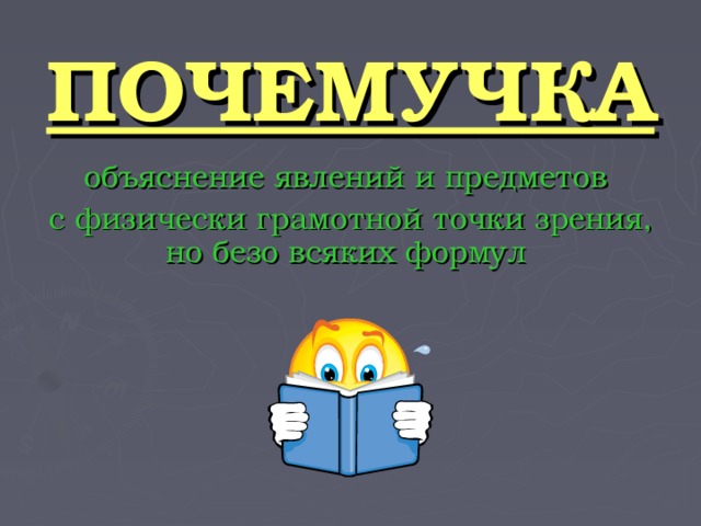 ПОЧЕМУЧКА объяснение явлений и предметов с физически грамотной точки зрения, но безо всяких формул