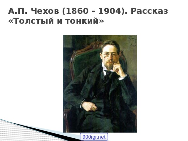 А.П. Чехов (1860 - 1904). Рассказ «Толстый и тонкий» 900igr.net