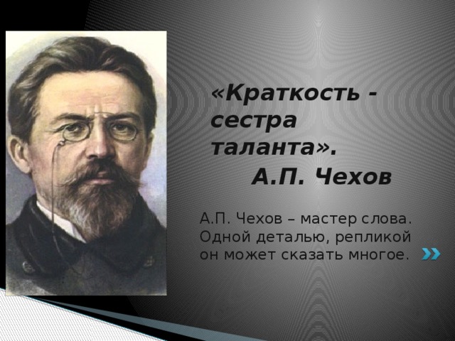 «Краткость - сестра таланта». А.П. Чехов А.П. Чехов – мастер слова. Одной деталью, репликой он может сказать многое.