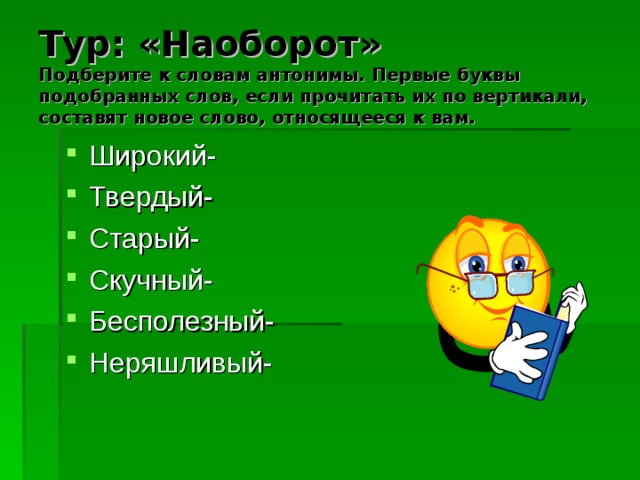 Тур: «Наоборот»  Подберите к словам антонимы. Первые буквы подобранных слов, если прочитать их по вертикали, составят новое слово, относящееся к вам.