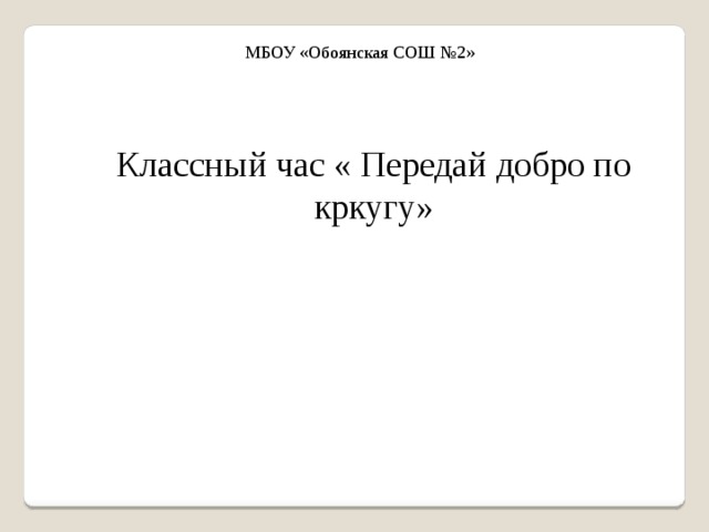 МБОУ «Обоянская СОШ №2» Классный час « Передай добро по кркугу»