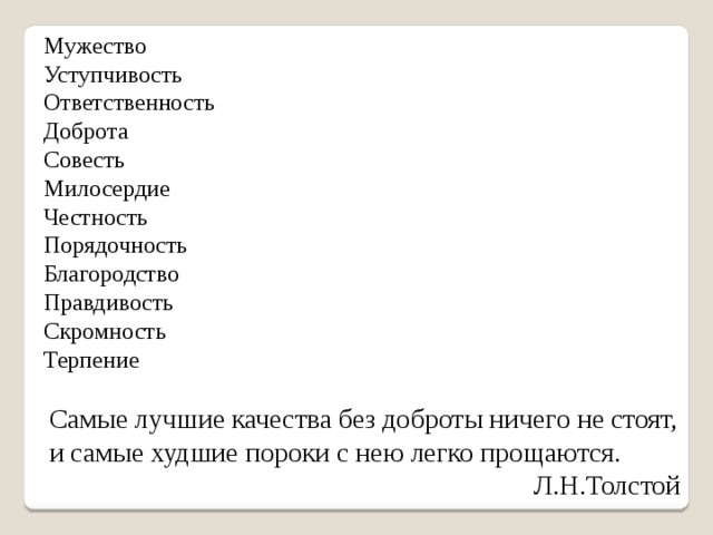 Мужество Уступчивость Ответственность Доброта Совесть Милосердие Честность Порядочность Благородство Правдивость Скромность Терпение Самые лучшие качества без доброты ничего не стоят, и самые худшие пороки с нею легко прощаются. Л.Н.Толстой