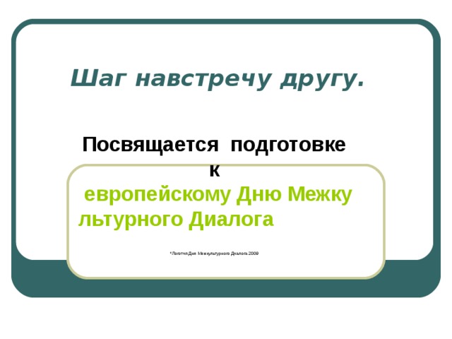 Шаг навстречу другу.   Посвящается подготовке к европейскому Дню Межкультурного Диалога  *Логотип Дня Межкультурного Диалога 2009