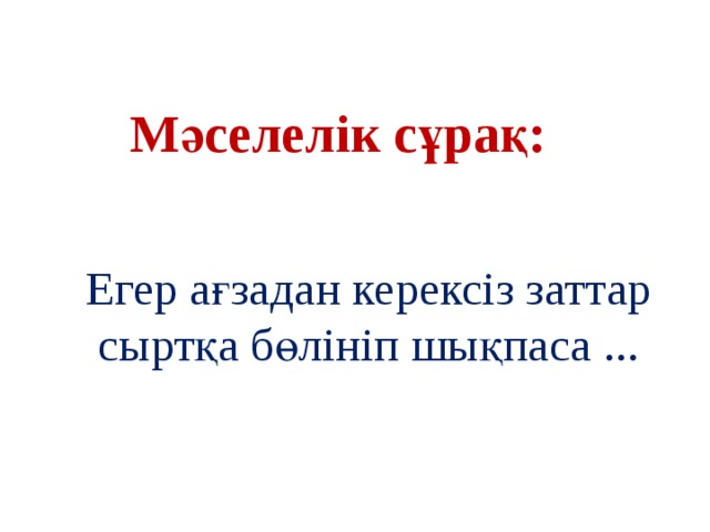 Мәселелік сұрақ: Егер ағзадан керексіз заттар сыртқа бөлініп шықпаса ...