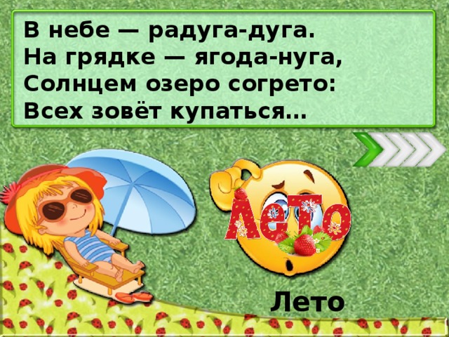 В небе — радуга-дуга. На грядке — ягода-нуга, Солнцем озеро согрето: Всех зовёт купаться… Лето