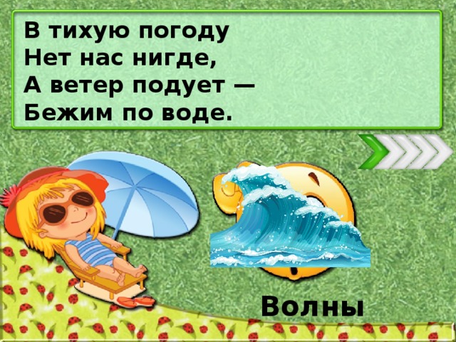 В тихую погоду Нет нас нигде, А ветер подует — Бежим по воде. Волны