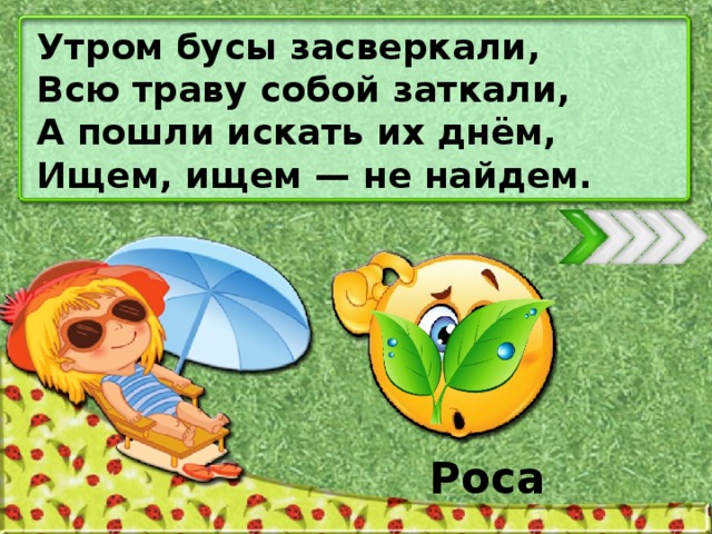 Утром бусы засверкали, Всю траву собой заткали, А пошли искать их днём, Ищем, ищем — не найдем. Роса