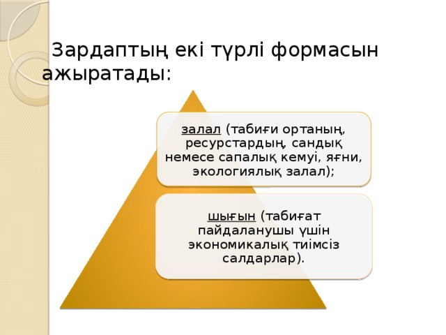 Зардаптың екі түрлі формасын ажыратады: залал   (табиғи ортаның, ресурстардың, сандық немесе сапалық кемуі, яғни, экологиялық залал); шығын   (табиғат пайдаланушы үшін экономикалық тиімсіз салдарлар).