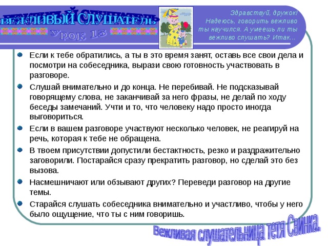 Здравствуй, дружок!  Надеюсь, говорить вежливо ты научился. А умеешь ли ты вежливо слушать? Итак...