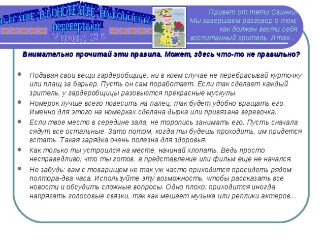 Привет от тети Свинки!  Мы завершаем разговор о том, как должен вести себя воспитанный зритель. Итак...  Внимательно прочитай эти правила. Может, здесь что-то не правильно?
