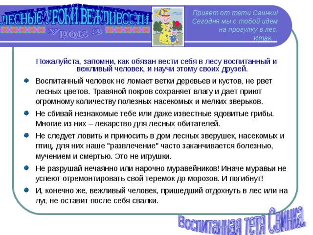 Привет от тети Свинки!  Сегодня мы с тобой идем на прогулку в лес.  Итак… Пожалуйста, запомни, как обязан вести себя в лесу воспитанный и вежливый человек, и научи этому своих друзей.