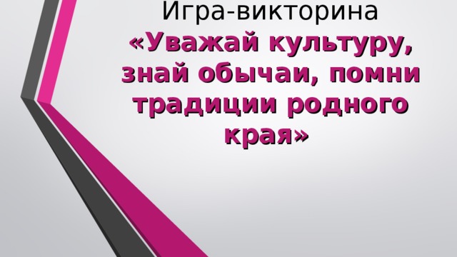 Игра-викторина  «Уважай культуру, знай обычаи, помни традиции родного края»