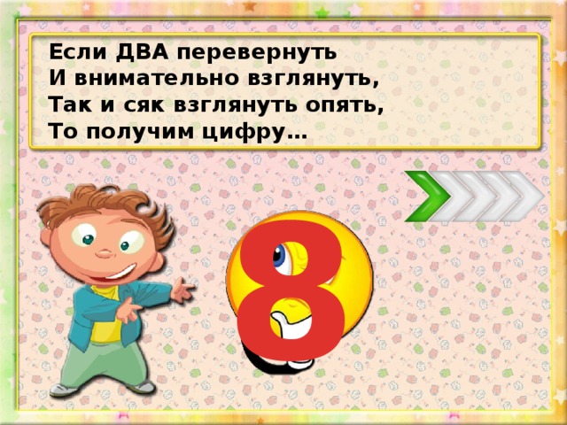 Если ДВА перевернуть И внимательно взглянуть, Так и сяк взглянуть опять, То получим цифру… 8