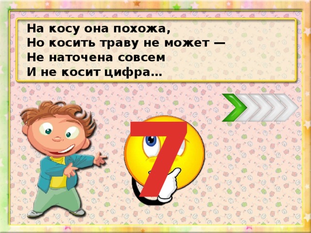 На косу она похожа, Но косить траву не может — Не наточена совсем И не косит цифра… 7