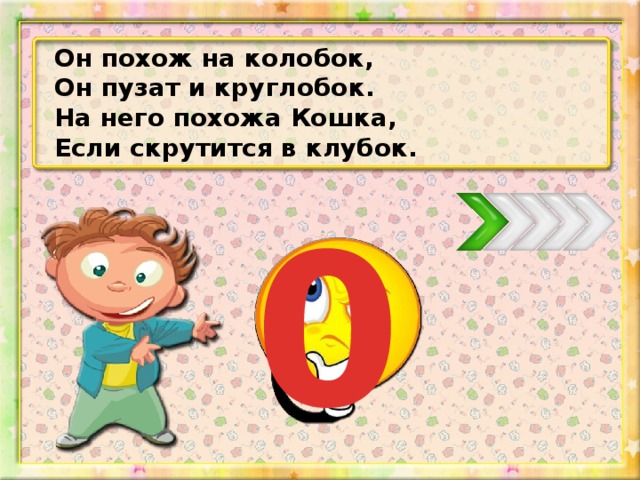 Он похож на колобок, Он пузат и круглобок. На него похожа Кошка, Если скрутится в клубок. 0