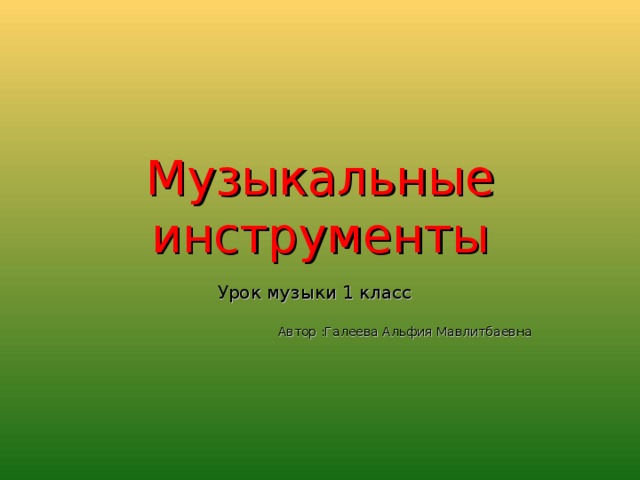 Музыкальные инструменты Урок музыки 1 класс Автор :Галеева Альфия Мавлитбаевна