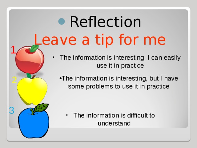 Reflection Leave a tip for me 1 The information is interesting, I can easily use it in practice The information is interesting, but I have some problems to use it in practice 2 3 The information is difficult to understand