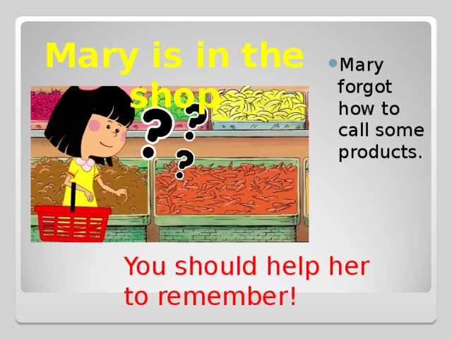 Mary is in the shop Mary forgot how to call some products. You should help her to remember!