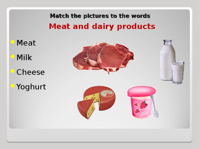 Match the pictures to the words Meat and dairy products