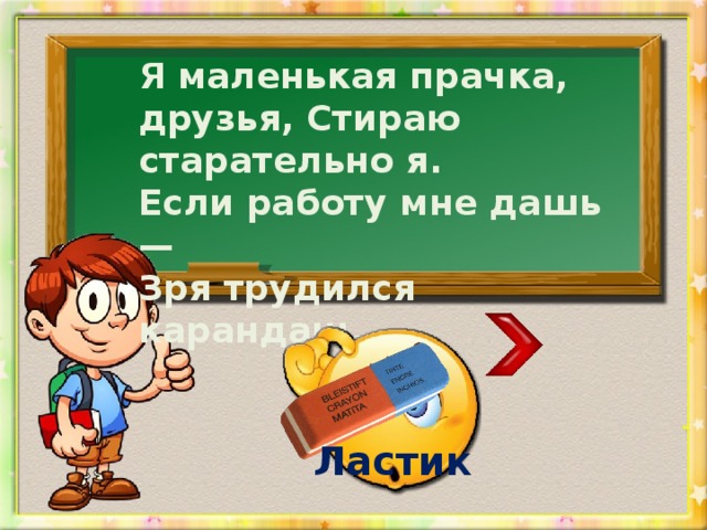 Я маленькая прачка, друзья, Стираю старательно я. Если работу мне дашь — Зря трудился карандаш. Ластик