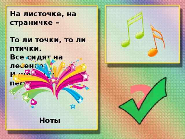 На листочке, на страничке – То ли точки, то ли птички. Все сидят на лесенке И щебечут песенки. ? Ноты