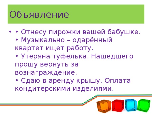 Объявление • Отнесу пирожки вашей бабушке.  • Музыкально – одарённый квартет ищет работу.  • Утеряна туфелька. Нашедшего прошу вернуть за вознаграждение.  • Сдаю в аренду крышу. Оплата кондитерскими изделиями.