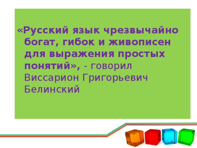 - «Русский язык чрезвычайно богат, гибок и живописен для выражения простых понятий», - говорил Виссарион Григорьевич Белинский .