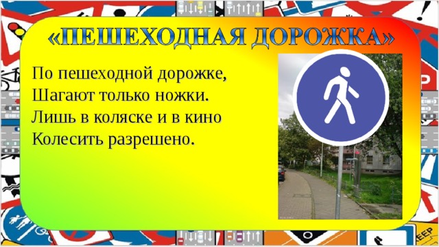 По пешеходной дорожке,   Шагают только ножки.   Лишь в коляске и в кино   Колесить разрешено.