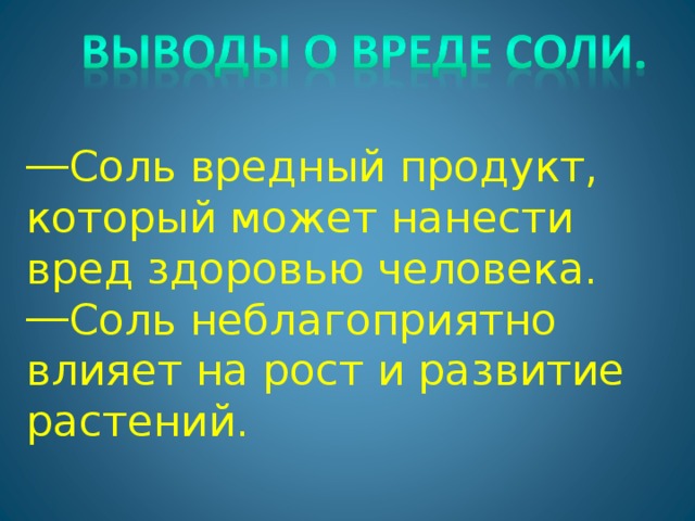 Соль вредный продукт, который может нанести вред здоровью человека. Соль неблагоприятно влияет на рост и развитие растений.